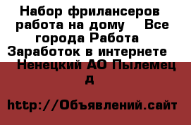 Набор фрилансеров (работа на дому) - Все города Работа » Заработок в интернете   . Ненецкий АО,Пылемец д.